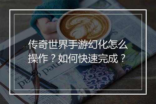 传奇世界手游幻化怎么操作？如何快速完成？