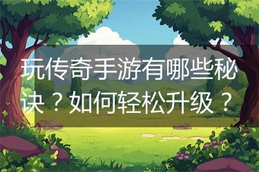 玩传奇手游有哪些秘诀？如何轻松升级？