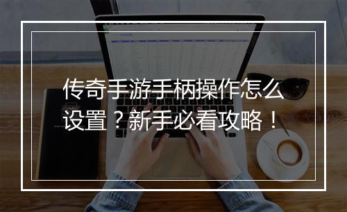 传奇手游手柄操作怎么设置？新手必看攻略！