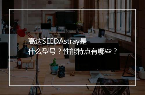 高达SEEDAstray是什么型号？性能特点有哪些？