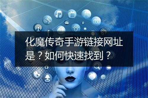 化魔传奇手游链接网址是？如何快速找到？