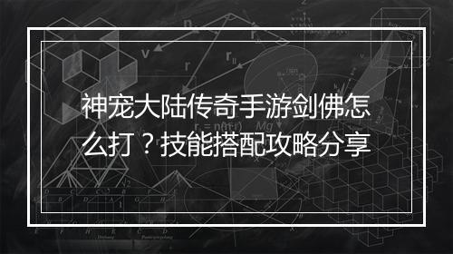 神宠大陆传奇手游剑佛怎么打？技能搭配攻略分享
