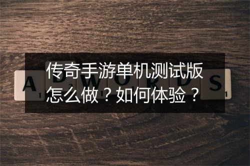 传奇手游单机测试版怎么做？如何体验？