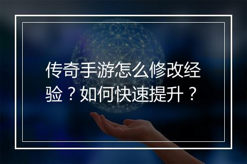 传奇手游怎么修改经验？如何快速提升？