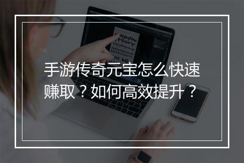 手游传奇元宝怎么快速赚取？如何高效提升？