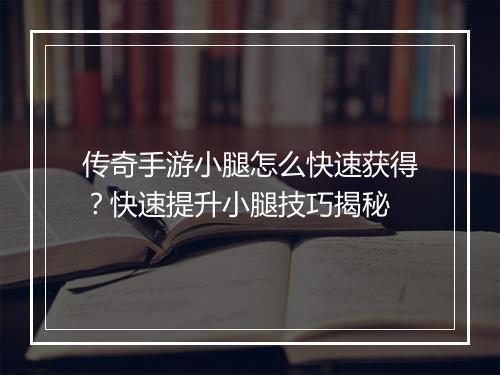 传奇手游小腿怎么快速获得？快速提升小腿技巧揭秘