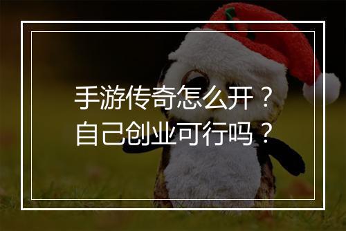 手游传奇怎么开？自己创业可行吗？
