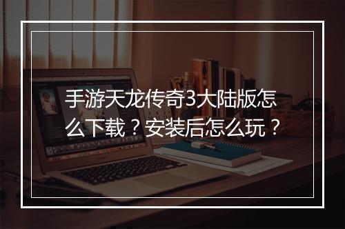 手游天龙传奇3大陆版怎么下载？安装后怎么玩？