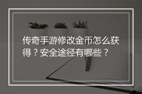 传奇手游修改金币怎么获得?安全途径有哪些?