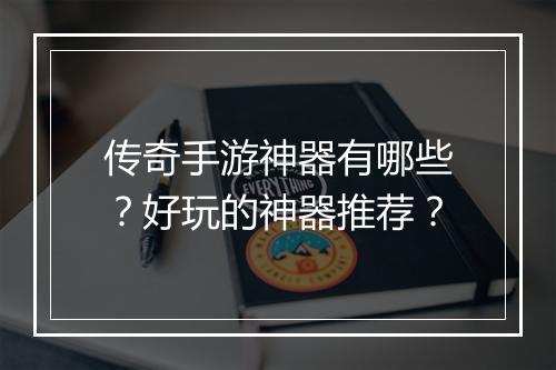 传奇手游神器有哪些？好玩的神器推荐？