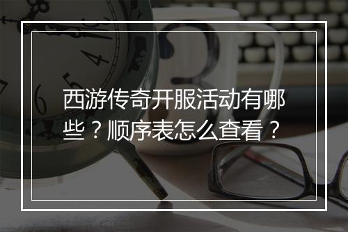 西游传奇开服活动有哪些？顺序表怎么查看？