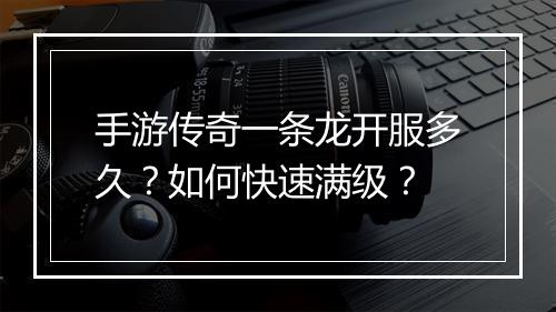 手游传奇一条龙开服多久？如何快速满级？