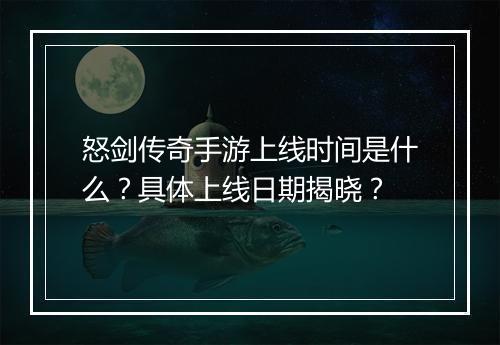怒剑传奇手游上线时间是什么？具体上线日期揭晓？
