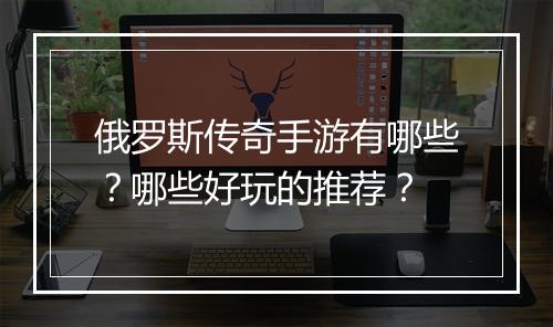俄罗斯传奇手游有哪些？哪些好玩的推荐？