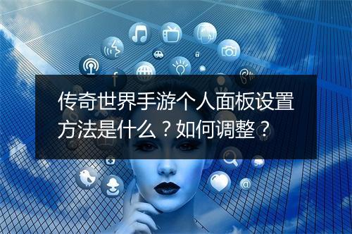 传奇世界手游个人面板设置方法是什么？如何调整？