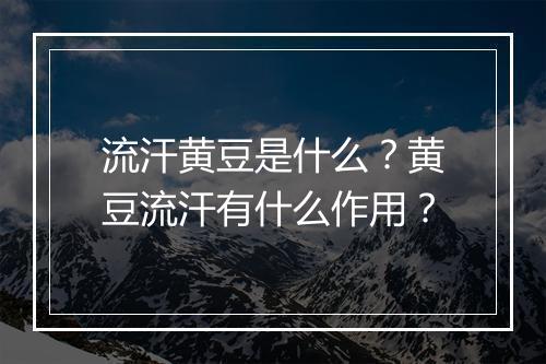 流汗黄豆是什么？黄豆流汗有什么作用？
