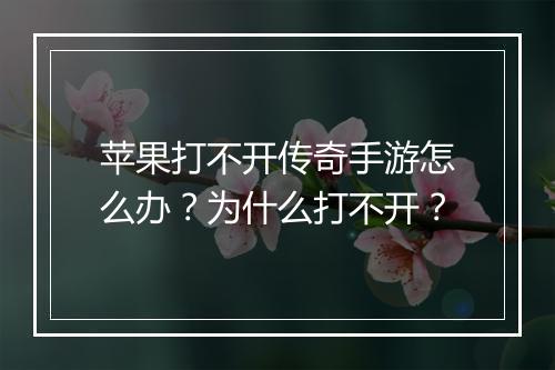 苹果打不开传奇手游怎么办？为什么打不开？