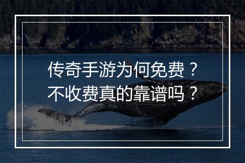 传奇手游为何免费？不收费真的靠谱吗？