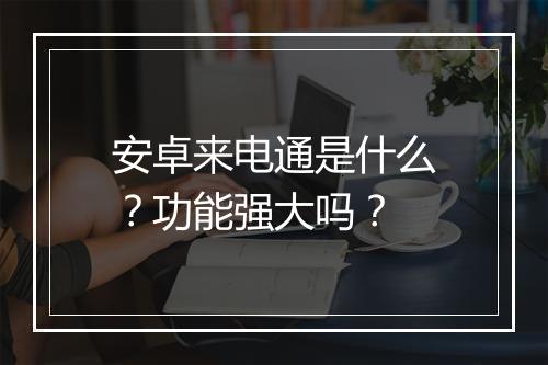 安卓来电通是什么？功能强大吗？