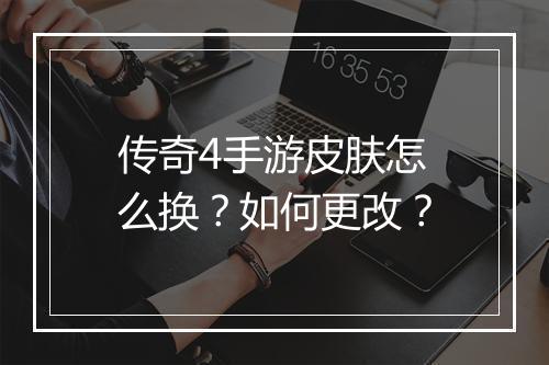 传奇4手游皮肤怎么换？如何更改？