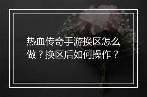 热血传奇手游换区怎么做？换区后如何操作？