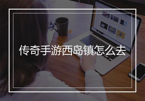 传奇手游西岛镇怎么去