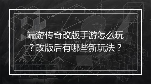 端游传奇改版手游怎么玩？改版后有哪些新玩法？