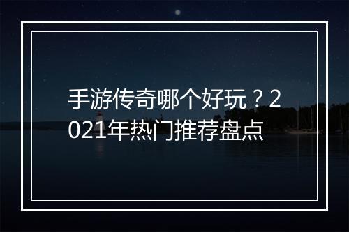 手游传奇哪个好玩？2021年热门推荐盘点