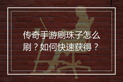 传奇手游刷珠子怎么刷？如何快速获得？