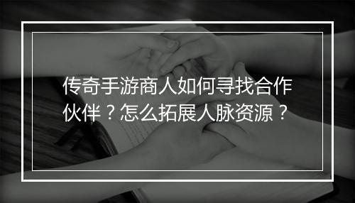 传奇手游商人如何寻找合作伙伴？怎么拓展人脉资源？