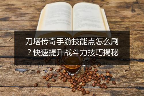 刀塔传奇手游技能点怎么刷？快速提升战斗力技巧揭秘