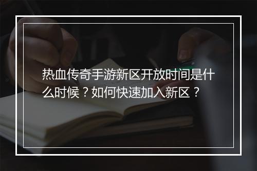 热血传奇手游新区开放时间是什么时候？如何快速加入新区？