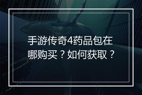手游传奇4药品包在哪购买？如何获取？
