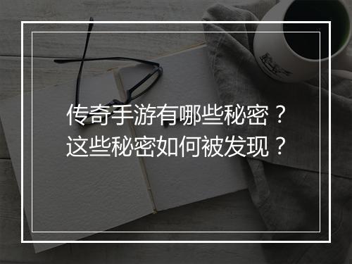 传奇手游有哪些秘密？这些秘密如何被发现？