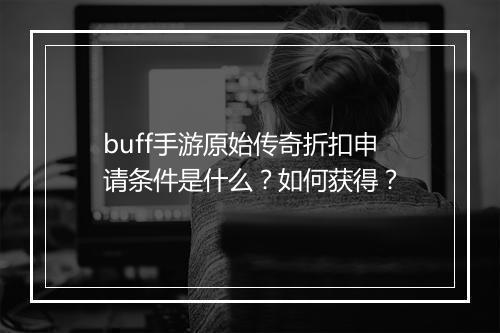 buff手游原始传奇折扣申请条件是什么？如何获得？