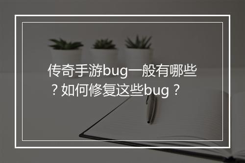 传奇手游bug一般有哪些？如何修复这些bug？