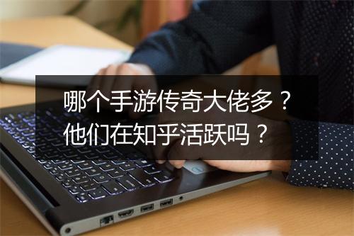 哪个手游传奇大佬多？他们在知乎活跃吗？