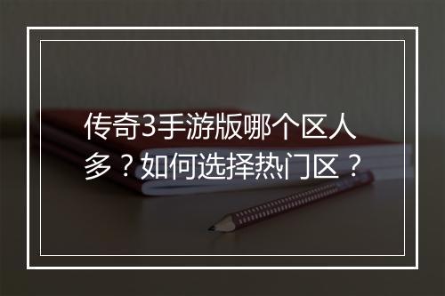 传奇3手游版哪个区人多？如何选择热门区？