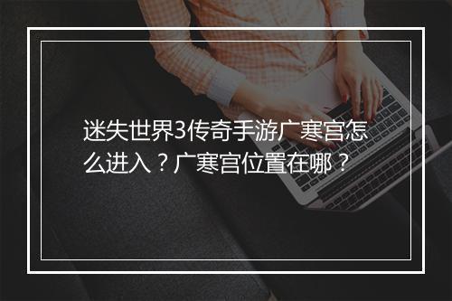迷失世界3传奇手游广寒宫怎么进入？广寒宫位置在哪？