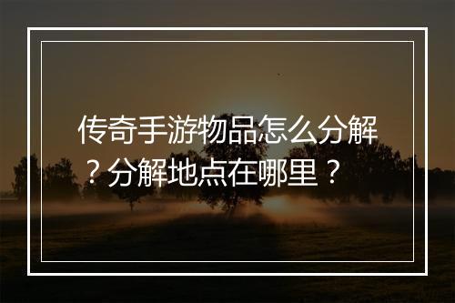 传奇手游物品怎么分解？分解地点在哪里？