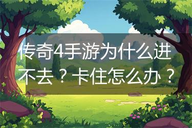 传奇4手游为什么进不去？卡住怎么办？