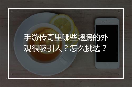 手游传奇里哪些翅膀的外观很吸引人？怎么挑选？