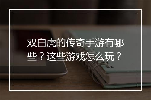 双白虎的传奇手游有哪些？这些游戏怎么玩？