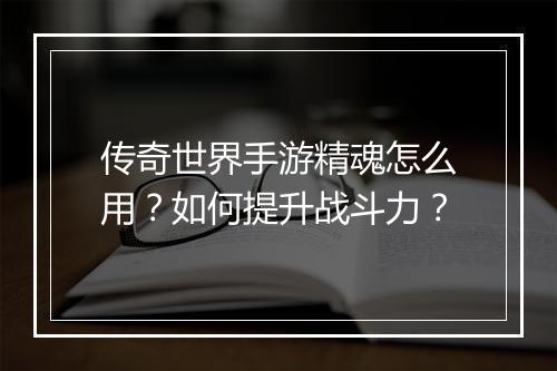 传奇世界手游精魂怎么用？如何提升战斗力？