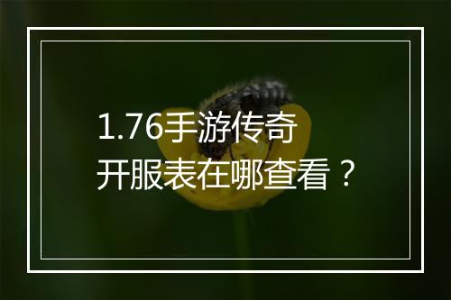 1.76手游传奇开服表在哪查看？