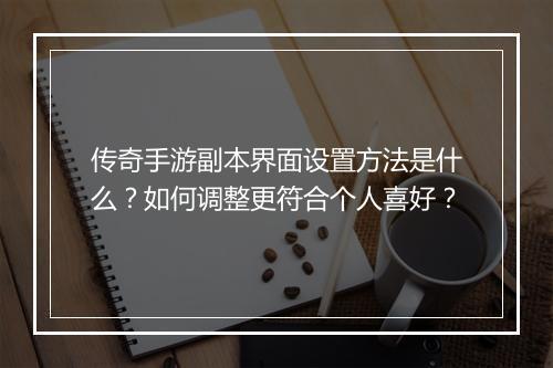 传奇手游副本界面设置方法是什么？如何调整更符合个人喜好？