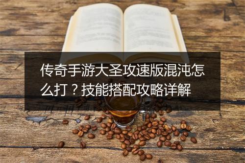 传奇手游大圣攻速版混沌怎么打？技能搭配攻略详解