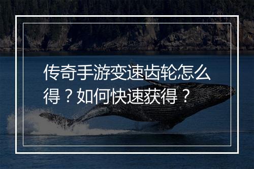 传奇手游变速齿轮怎么得？如何快速获得？