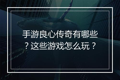 手游良心传奇有哪些？这些游戏怎么玩？