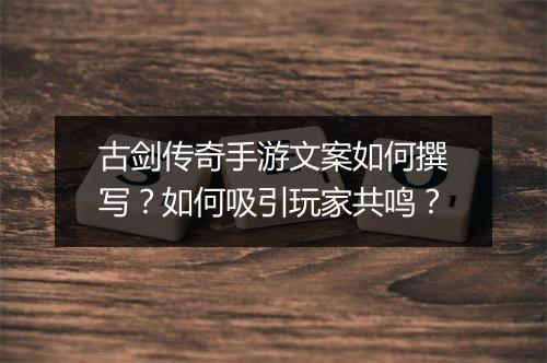 古剑传奇手游文案如何撰写？如何吸引玩家共鸣？